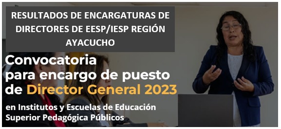 RESULTADO DE ENCARGATURAS DE DIRECTORES DE EESP/IESP REGIÓN AYACUCHO 2023